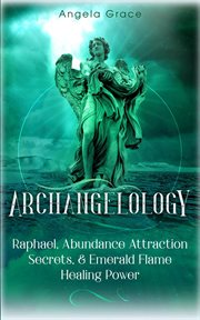 Abundance archangelology. Raphael, Abundance Attraction Secrets, & Emerald Flame Healing Power Archangelology cover image