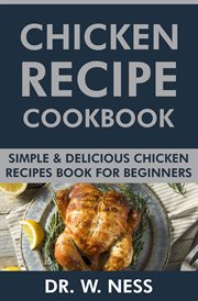 Chicken Recipe Cookbook : Simple & Delicious Chicken Recipes Book for Beginners cover image