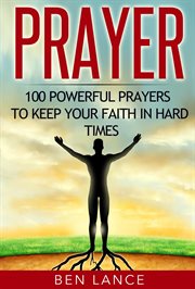 Prayer : 100 powerful prayers to keep your faith in hard times cover image