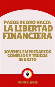 Pasos de oro Hacia la Libertad Financiera : Jovenes Empresarios Consejos y Trucos de Éxito cover image