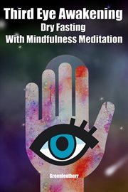 Third eye awakening dry fasting with mindfulness meditation: beginner guide open 3rd eye chakra p cover image