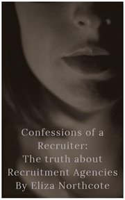 Confessions of a recruiter: the truth about recruitment agencies : The Truth about Recruitment Agencies cover image