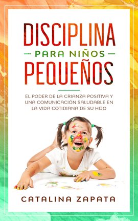 Cover image for Disciplina para niños pequeños: El poder de la crianza positiva y una comunicación saludable en l