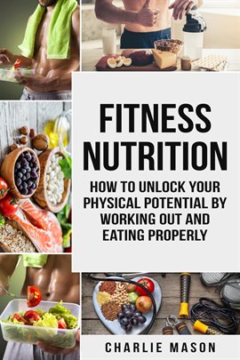 Cover image for Fitness Nutrition: How to Unlock Your Physical Potential by Working Out and Eating Properly