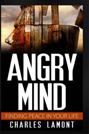 Angry mind - finding peace in your life. How to Control Your Anger and Manage Your Stress cover image
