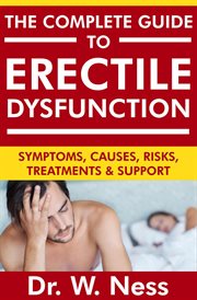 The Complete Guide to Erectile Dysfunction : Symptoms, Causes, Risks, Treatments & Support cover image