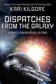 Dispatches from the galaxy: a space opera novella trio : A Space Opera Novella Trio cover image