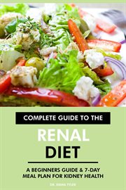 Complete Guide to the Renal Diet : A Beginners Guide & 7-Day Meal Plan for Kidney Health cover image