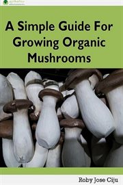 A simple guide for growing organic mushrooms cover image