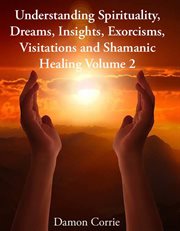 Dreams, understanding spirituality insights, exorcisms, visitations and shamanic healing cover image