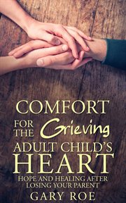 Comfort for the grieving adult child's heart: hope and healing after losing your parent cover image
