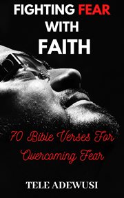 Fighting fear with faith: 70 bible verses for overcoming fear cover image