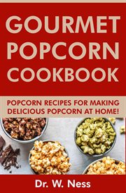 Gourmet Popcorn Cookbook : Popcorn Recipes for Making Delicious Popcorn at Home cover image