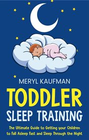 Toddler sleep training. The Ultimate Guide to Getting Your Children to Fall Asleep Fast and Sleep Through the Night cover image