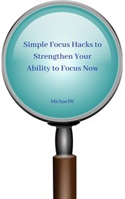 Simple focus hacks to strengthen your ability to focus now cover image