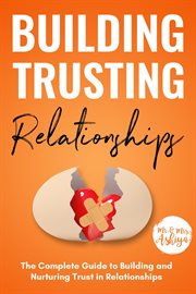 Building trusting relationships: the complete guide to building and nurturing trust in relationships : The Complete Guide to Building and Nurturing Trust in Relationships cover image