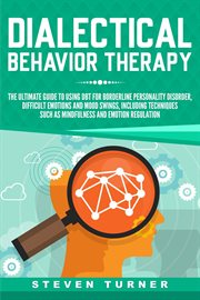 Dialectical Behavior Therapy : The Ultimate Guide for Using DBT for Borderline Personality Disorde cover image