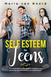 Self esteem for teens: six proven methods for building confidence and achieving success in dating : Six Proven Methods for Building Confidence and Achieving Success in Dating cover image