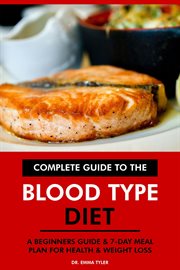 Complete Guide to the Blood Type Diet : A Beginners Guide & 7-Day Meal Plan for Health & Weight Loss cover image