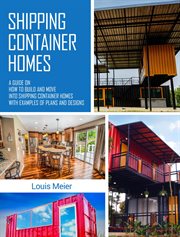 Shipping container homes: a guide on how to build and move into shipping container homes with exa : A Guide on How to Build and Move Into Shipping Container Homes With Exa cover image
