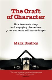 The craft of character: how to create deep and engaging characters your audience will never forget cover image