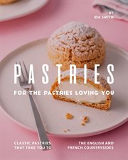 Pastries for the Pastries Loving You. Classic Pastries That Take You to The English And French Countrysides cover image