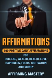 Affirmations: 500 positive daily affirmations for success, wealth, health, love, happiness, focus, m cover image