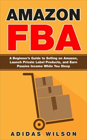 Amazon fba - a beginner's guide to selling on amazon, launch private label products, and earn passiv cover image