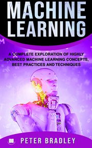 Machine learning : the complete step-by-step guide to learning and understanding machine learning from beginners, intermediate advanced, to expert concepts and techniques cover image