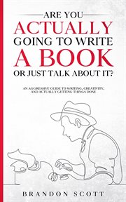 Are you actually going to write a book or just talk about it?: an aggressive guide to writing, cr : An Aggressive Guide to Writing, Cr cover image