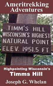 Ameritrekking adventures: highpointing wisconsin's timms hill : Highpointing Wisconsin's Timms Hill cover image