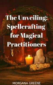 The unveiling: spellcrafting for magical practitioners : Spellcrafting for Magical Practitioners cover image