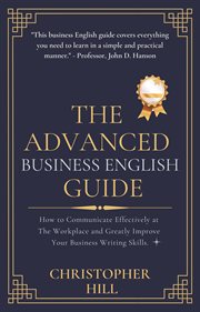 The advanced business english guide: how to communicate effectively at the workplace and greatly : How to Communicate Effectively at the Workplace and Greatly cover image