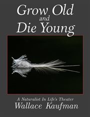 Grow old and die young : a naturalist in life's theater cover image