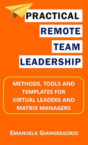 Practical remote team leadership: methods, tools and templates for virtual leaders and matrix manage cover image