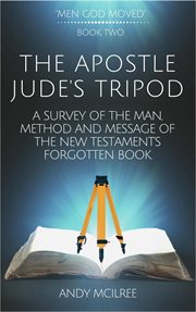 The apostle jude's tripod: a survey of the man, method and message of the new testament's forgott : A Survey of the Man, Method and Message of the New Testament's Forgott cover image