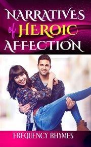 Narratives of heroic affection: the love that defies odds, breaks protocol and delves into thrill : The Love That Defies Odds, Breaks Protocol and Delves Into Thrill cover image