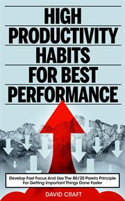 High productivity habits for best performance. Develop Fast Focus And Use The 80 20 Pareto Principle For Getting Important Things Done Faster cover image
