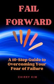 Fail forward : a 10-step guide to overcoming your fear of failure cover image