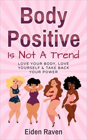 Body positive is not a trend: love your body, love yourself & take back your powe cover image