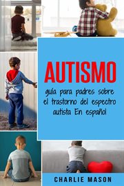 Autismo, guía para padres sobre el trastorno del espectro autista en español = : autism, a guide for parents on autism spectrum disorde in Spanish cover image