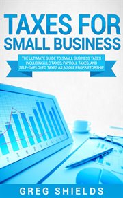 Taxes for small business: the ultimate guide to small business taxes including llc taxes, payroll : The Ultimate Guide to Small Business Taxes Including LLC Taxes, Payroll cover image