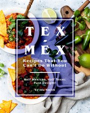 Tex-mex recipes that you can't do without: half mexican, half texas: pure delight! : Mex Recipes That You Can't Do Without cover image