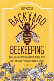 Backyard beekeeping: what you need to know about raising bees and creating a profitable honey busine cover image