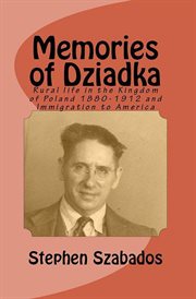 Memories of dziadka: rural life in the kingdom of poland 1880-1912 and immigration to america : Rural Life in the Kingdom of Poland 1880 cover image