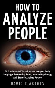 How to Analyze People 21 Fundamental Techniques to Interpret Body Language, Personality Types, Huma cover image
