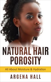 Natural hair porosity: all about moisture & hydration : All About Moisture & Hydration cover image