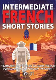 Intermediate french short stories: 10 amazing short tales to learn french & quickly grow your vocabu cover image