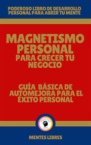 Magnetismo Personal Para Crecer tu Negocio : Guía Básica de automejora Para el Éxito Personal cover image