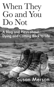 When they go and you do not: a blog and plays about dying and coming back to life cover image